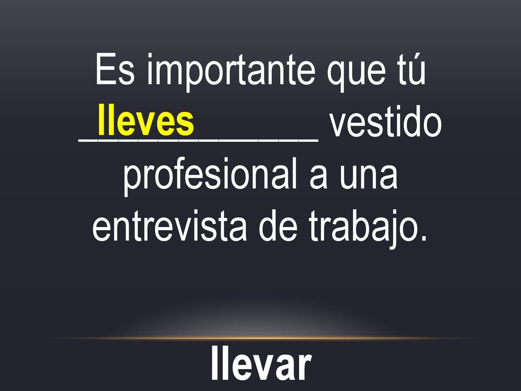 Es importante que tú ____________ vestido profesional a una entrevista de trabajo.