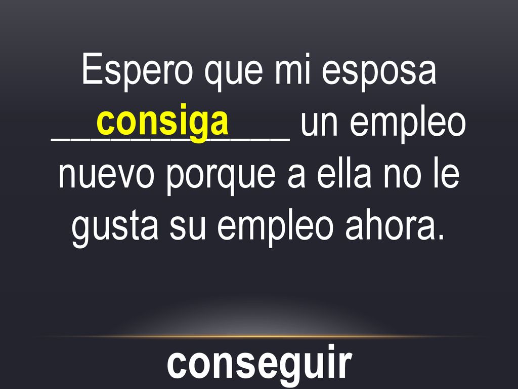 Espero que mi esposa ____________ un empleo nuevo porque a ella no le gusta su empleo ahora.