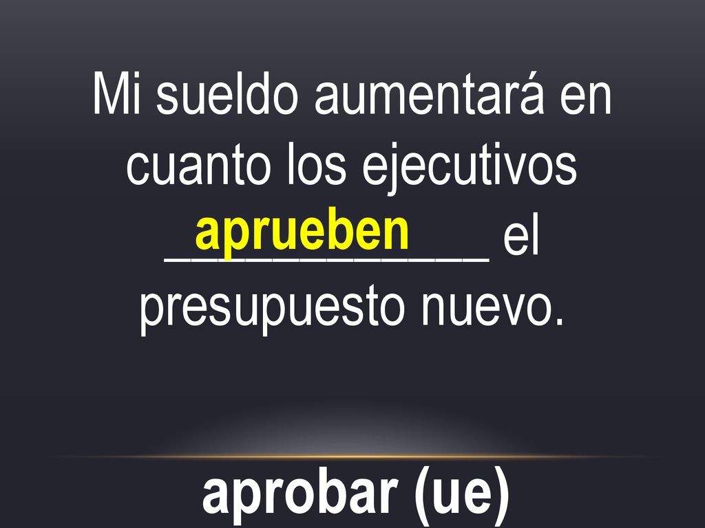 Mi sueldo aumentará en cuanto los ejecutivos ____________ el presupuesto nuevo.