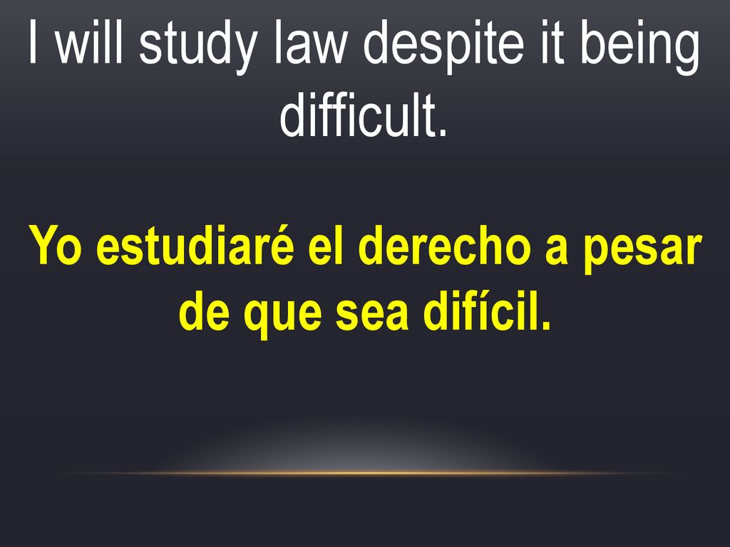 Yo estudiaré el derecho a pesar de que sea difícil.