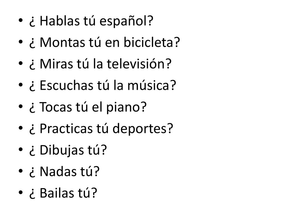 ¿ Hablas tú español ¿ Montas tú en bicicleta ¿ Miras tú la televisión ¿ Escuchas tú la música