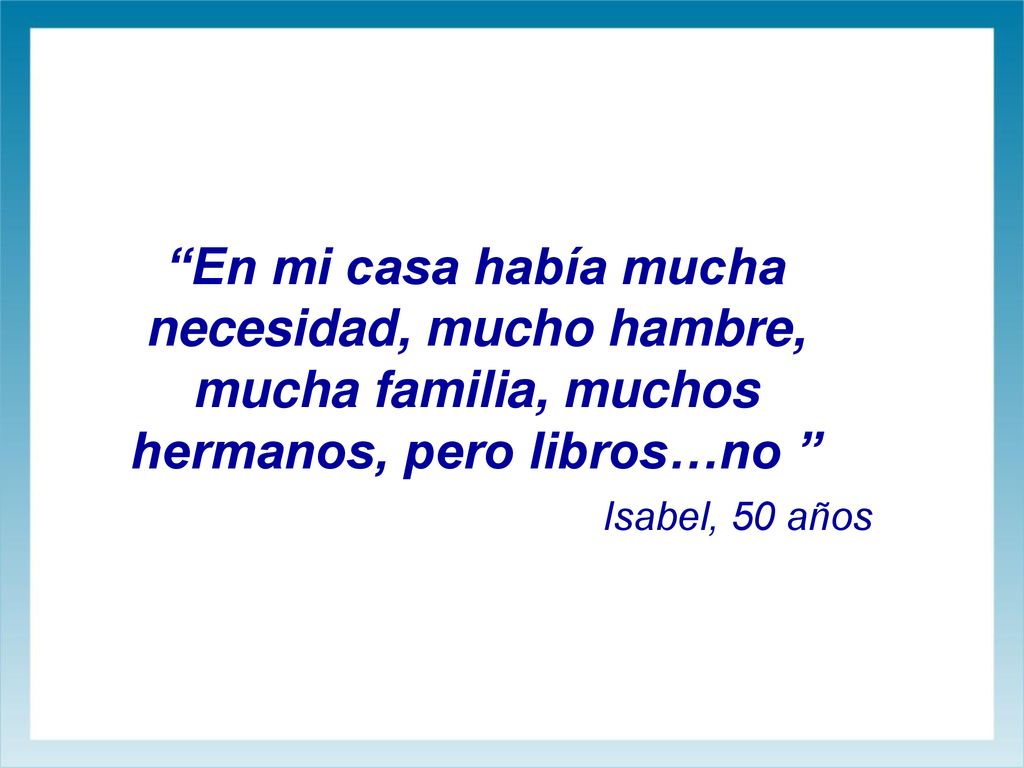 En mi casa había mucha necesidad, mucho hambre, mucha familia, muchos hermanos, pero libros…no