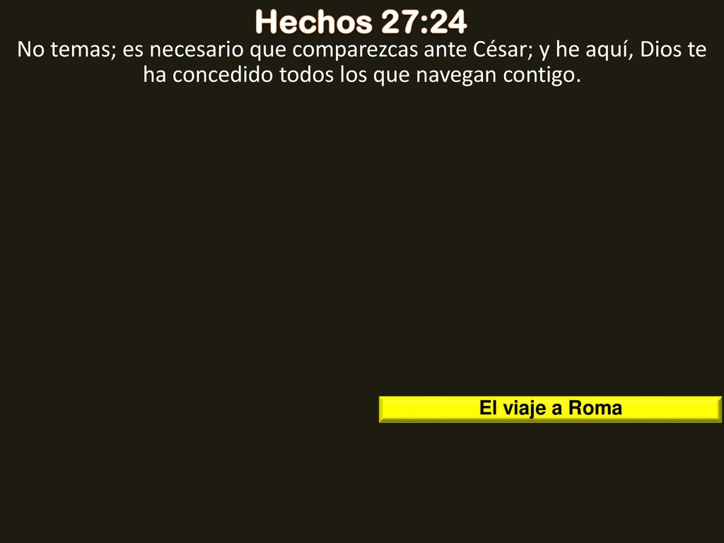 Hechos 27:24 No temas; es necesario que comparezcas ante César; y he aquí, Dios te ha concedido todos los que navegan contigo.