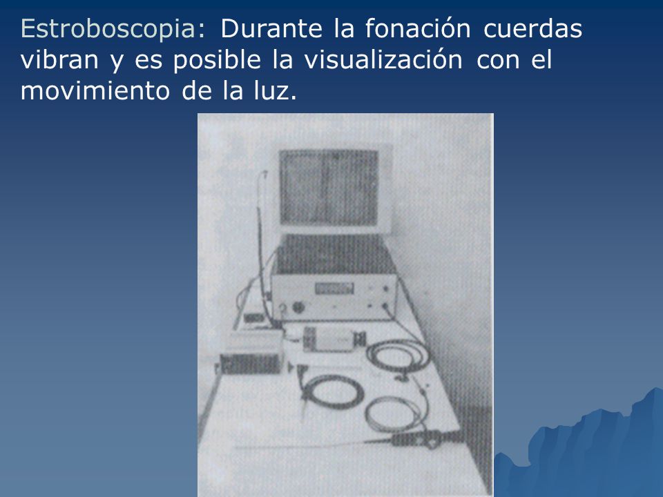 Estroboscopia: Durante la fonación cuerdas vibran y es posible la visualización con el movimiento de la luz.
