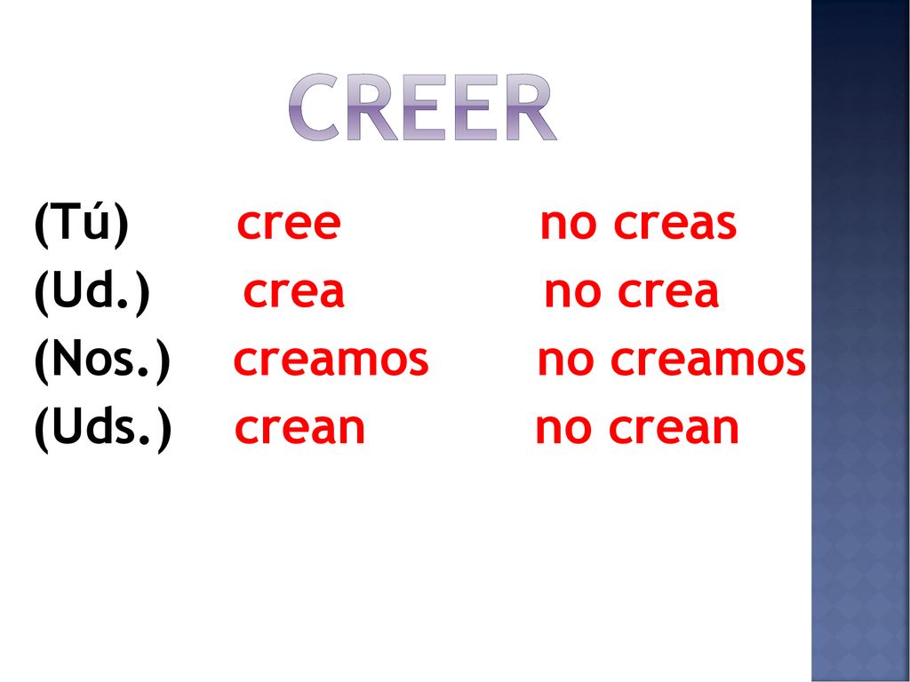 creer (Tú) cree no creas (Ud.) crea no crea (Nos.) creamos no creamos (Uds.) crean no crean