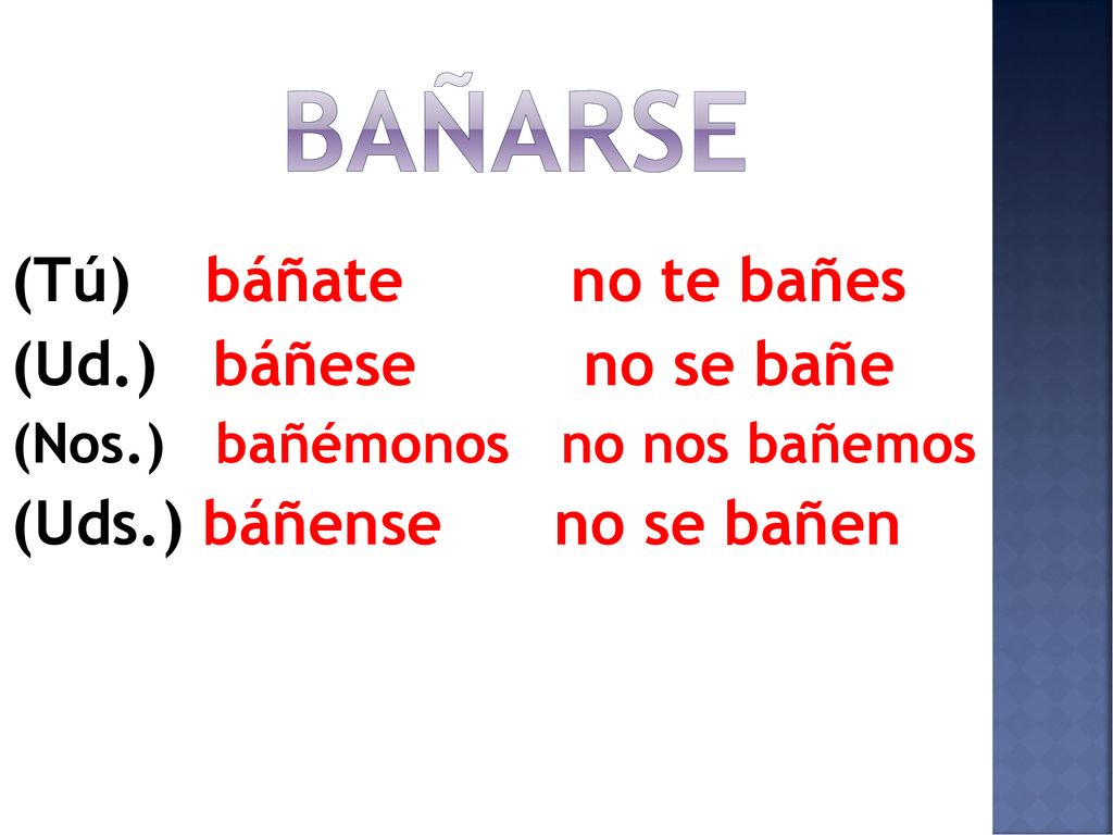bañarse (Tú) báñate no te bañes (Ud.) báñese no se bañe