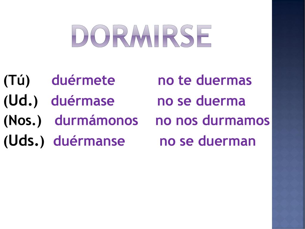 dormirse (Tú) duérmete no te duermas (Ud.) duérmase no se duerma