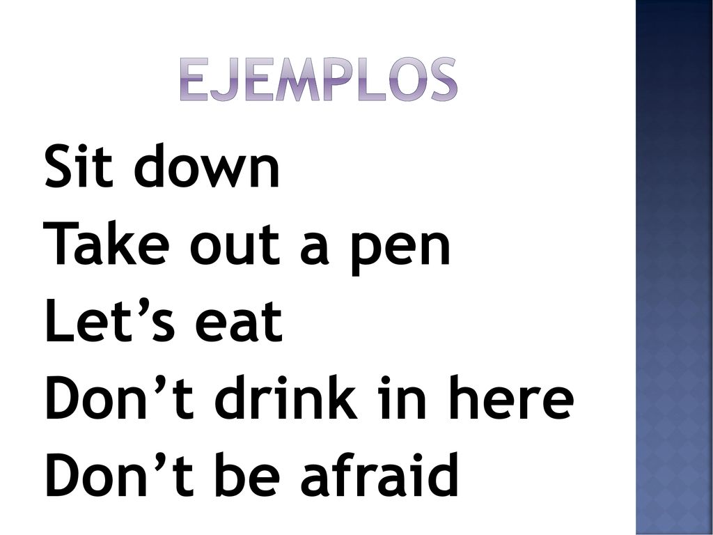 ejemplos Sit down Take out a pen Let’s eat Don’t drink in here Don’t be afraid