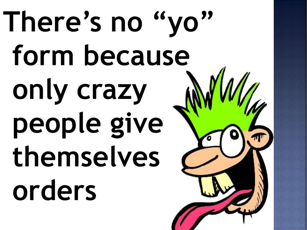 There’s no yo form because only crazy people give themselves orders