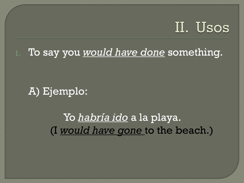 II. Usos To say you would have done something. A) Ejemplo:
