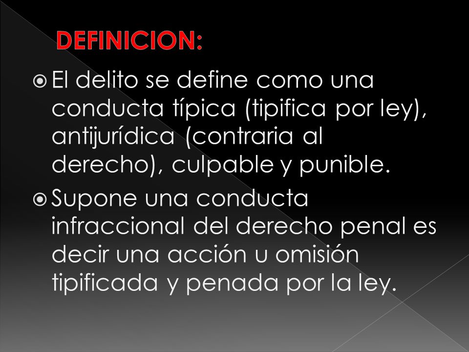 DEFINICION: El delito se define como una conducta típica (tipifica por ley), antijurídica (contraria al derecho), culpable y punible.