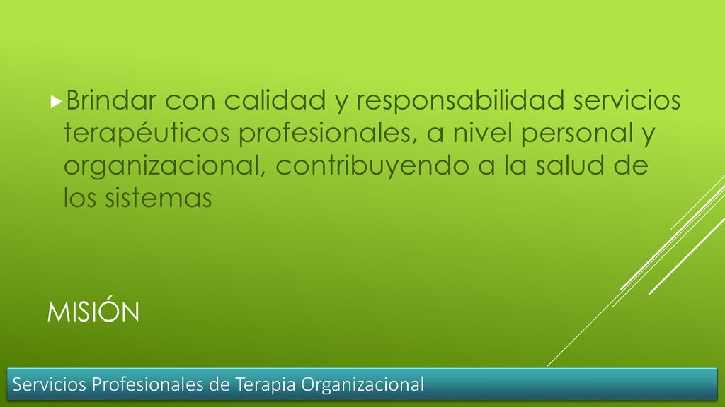 Brindar con calidad y responsabilidad servicios terapéuticos profesionales, a nivel personal y organizacional, contribuyendo a la salud de los sistemas