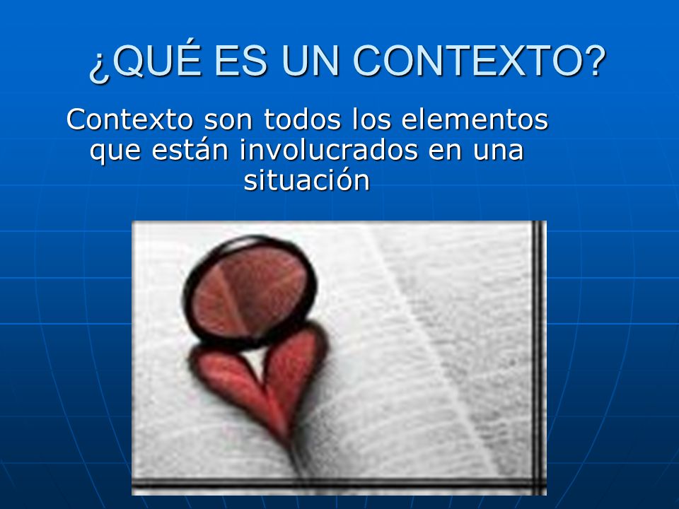 ¿QUÉ ES UN CONTEXTO Contexto son todos los elementos que están involucrados en una situación
