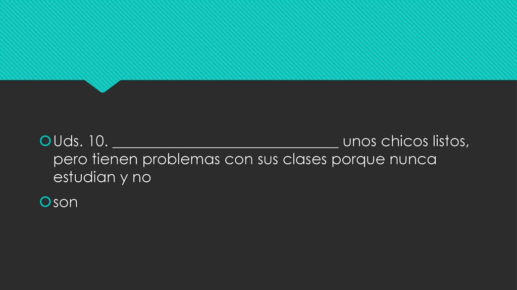 Uds. 10. ______________________________ unos chicos listos, pero tienen problemas con sus clases porque nunca estudian y no