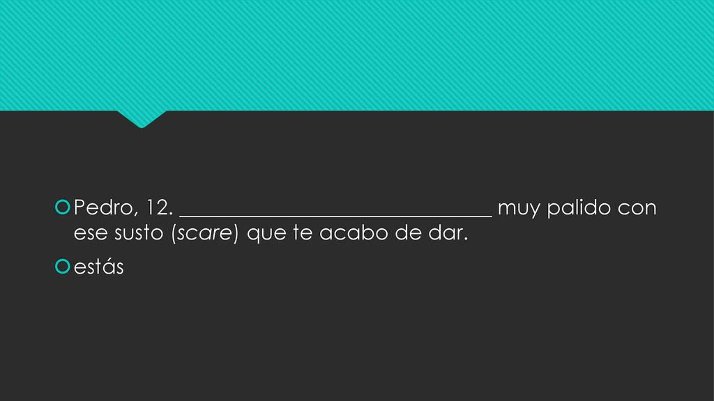 Pedro, 12. ______________________________ muy palido con ese susto (scare) que te acabo de dar.