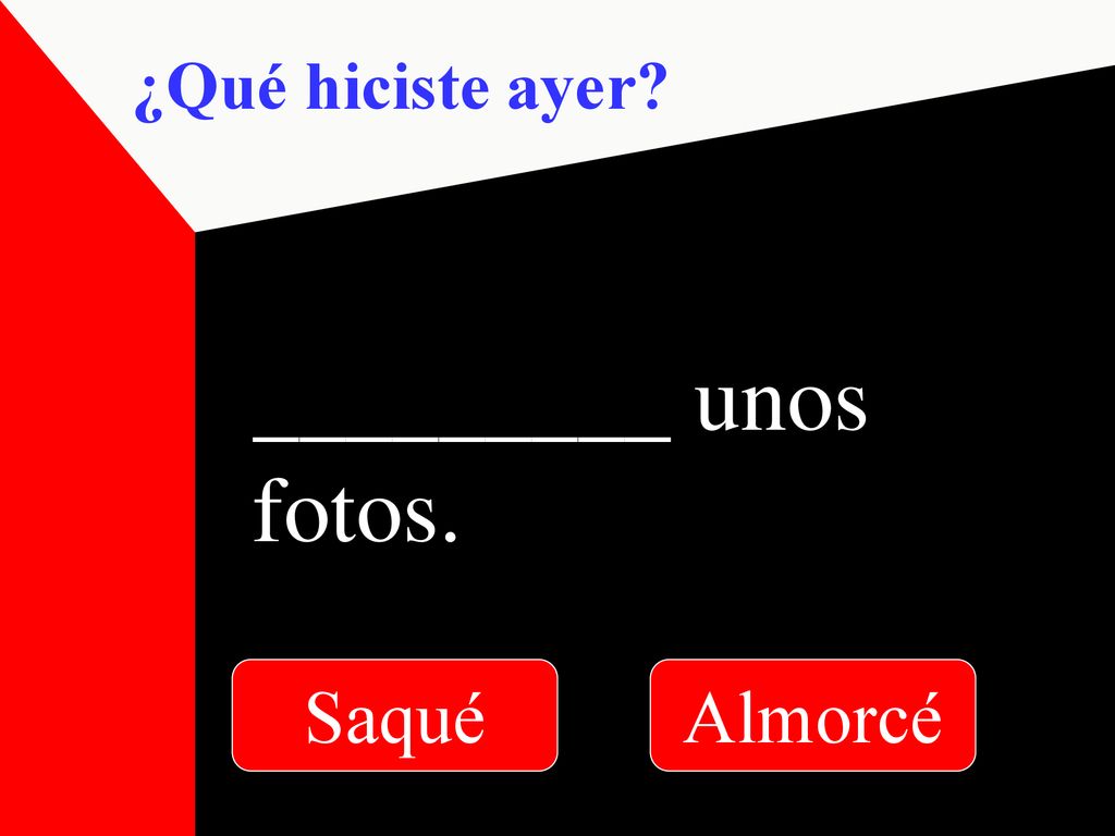 ¿Qué hiciste ayer _________ unos fotos. Saqué Almorcé