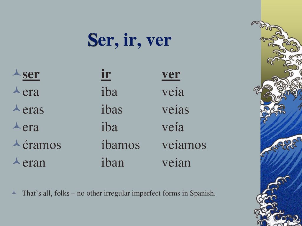 Ser, ir, ver ser ir ver era iba veía eras ibas veías era iba veía