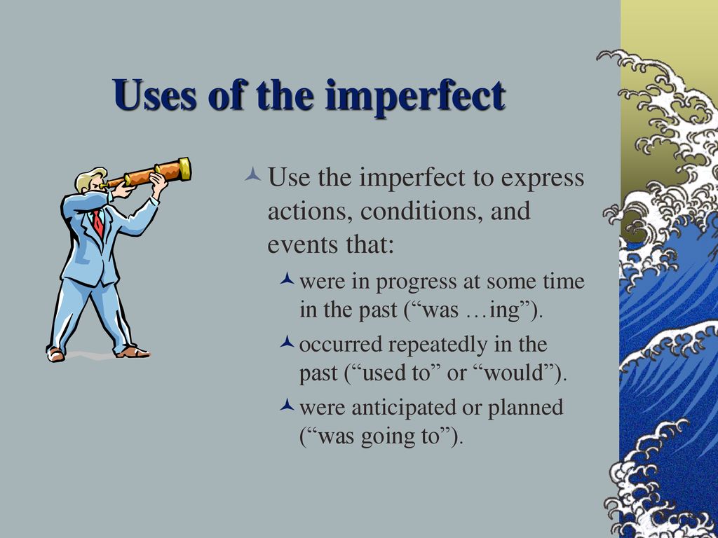 Uses of the imperfect Use the imperfect to express actions, conditions, and events that: were in progress at some time in the past ( was …ing ).