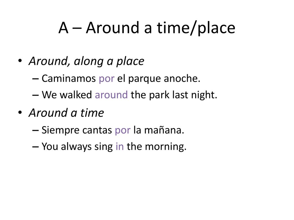A – Around a time/place Around, along a place Around a time