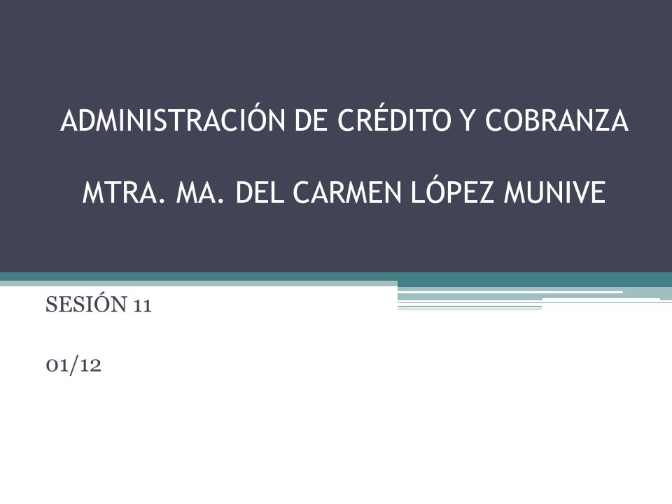 ADMINISTRACIÓN DE CRÉDITO Y COBRANZA MTRA. MA. DEL CARMEN LÓPEZ MUNIVE