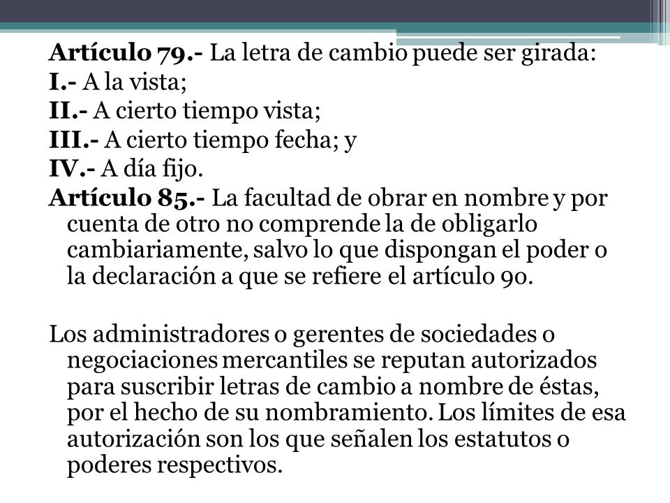 Artículo 79.- La letra de cambio puede ser girada: I.- A la vista; II.- A cierto tiempo vista; III.- A cierto tiempo fecha; y IV.- A día fijo.