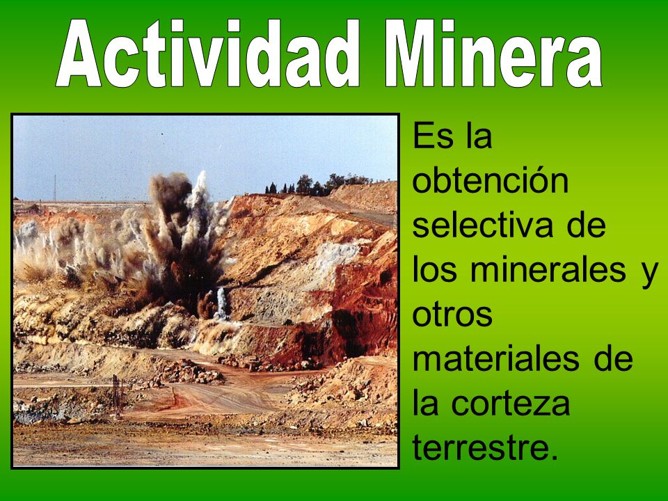 Actividad Minera Es la obtención selectiva de los minerales y otros materiales de la corteza terrestre.