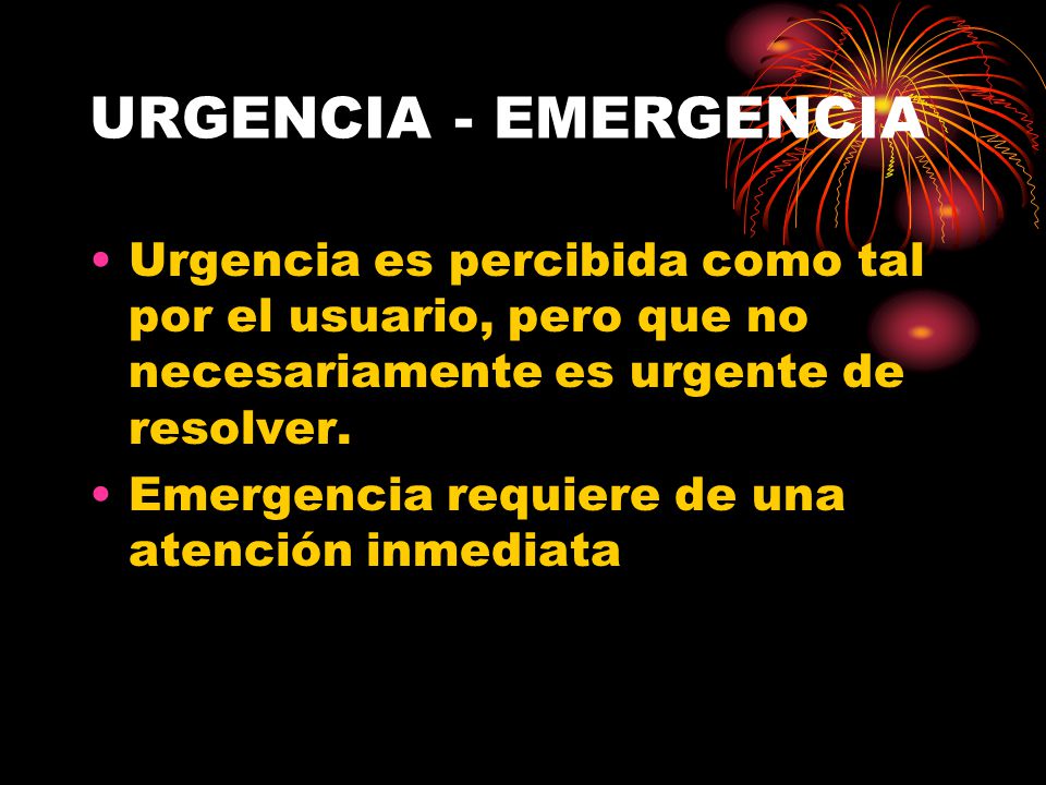 URGENCIA - EMERGENCIA Urgencia es percibida como tal por el usuario, pero que no necesariamente es urgente de resolver.