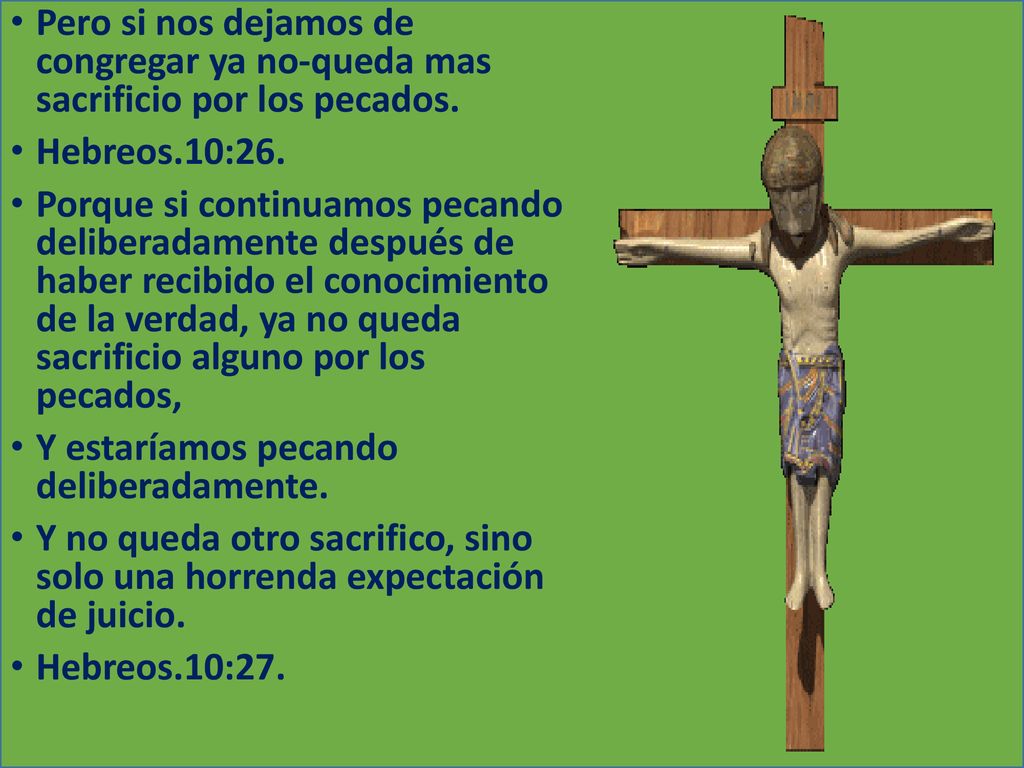 Pero si nos dejamos de congregar ya no-queda mas sacrificio por los pecados.