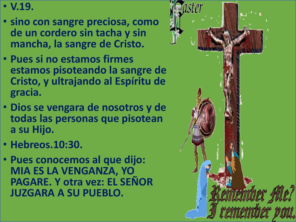 V.19. sino con sangre preciosa, como de un cordero sin tacha y sin mancha, la sangre de Cristo.