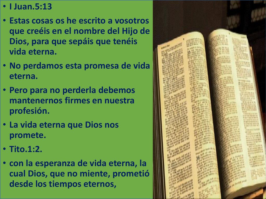 I Juan.5:13 Estas cosas os he escrito a vosotros que creéis en el nombre del Hijo de Dios, para que sepáis que tenéis vida eterna.