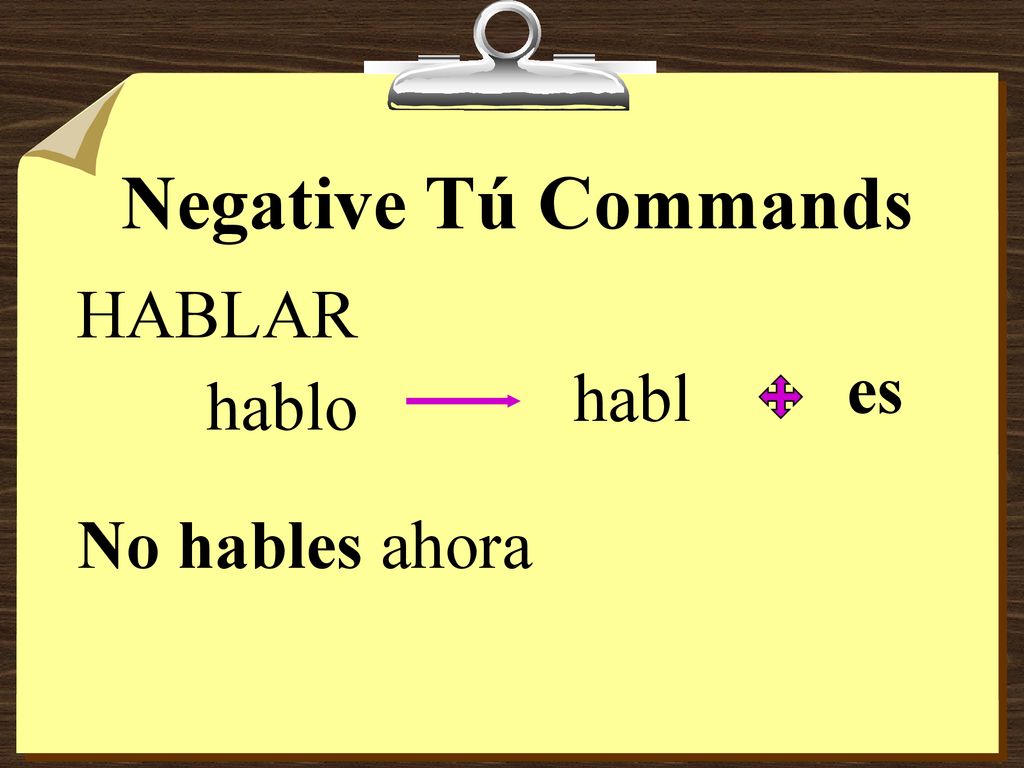 Negative Tú Commands HABLAR es habl hablo No hables ahora