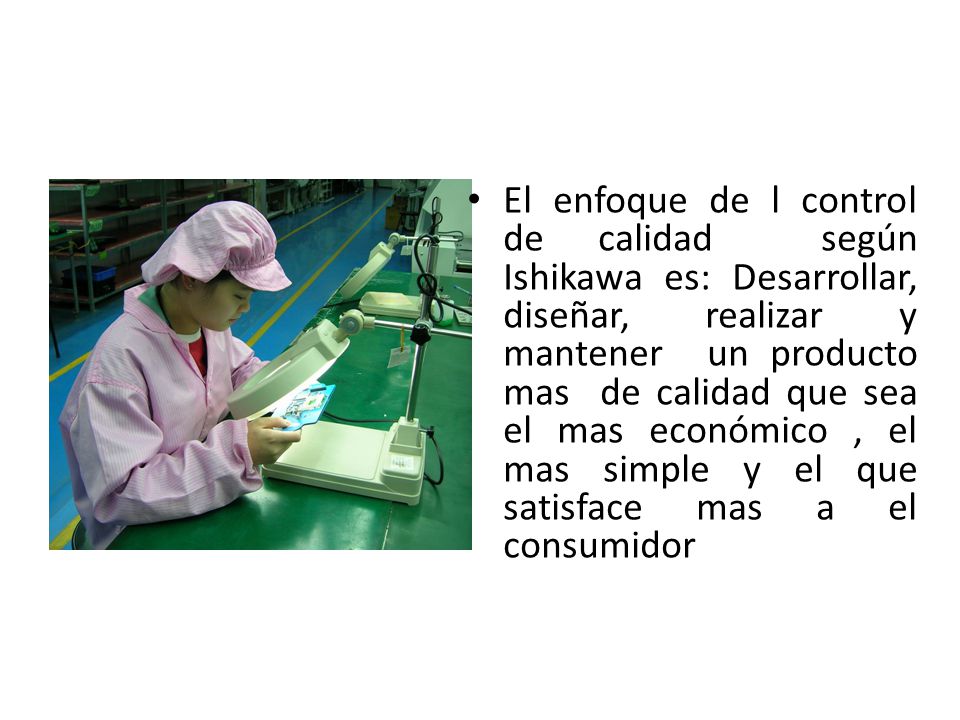 El enfoque de l control de calidad según Ishikawa es: Desarrollar, diseñar, realizar y mantener un producto mas de calidad que sea el mas económico , el mas simple y el que satisface mas a el consumidor