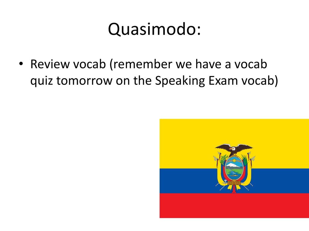 Quasimodo: Review vocab (remember we have a vocab quiz tomorrow on the Speaking Exam vocab)