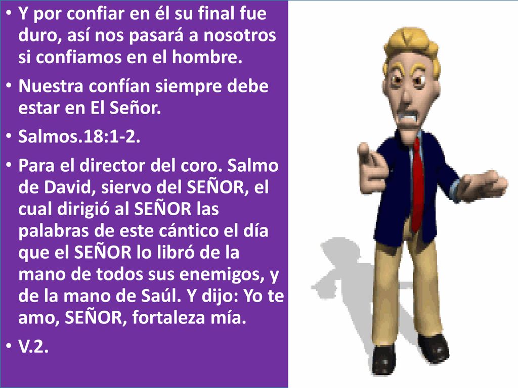 Y por confiar en él su final fue duro, así nos pasará a nosotros si confiamos en el hombre.