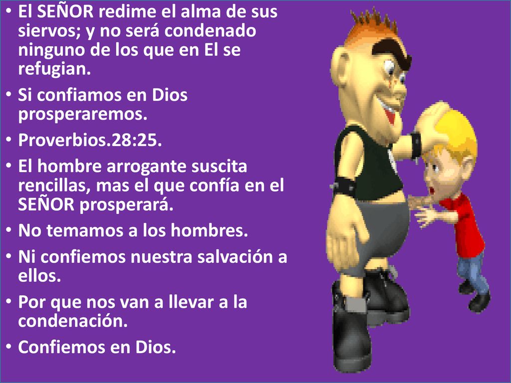 El SEÑOR redime el alma de sus siervos; y no será condenado ninguno de los que en El se refugian.