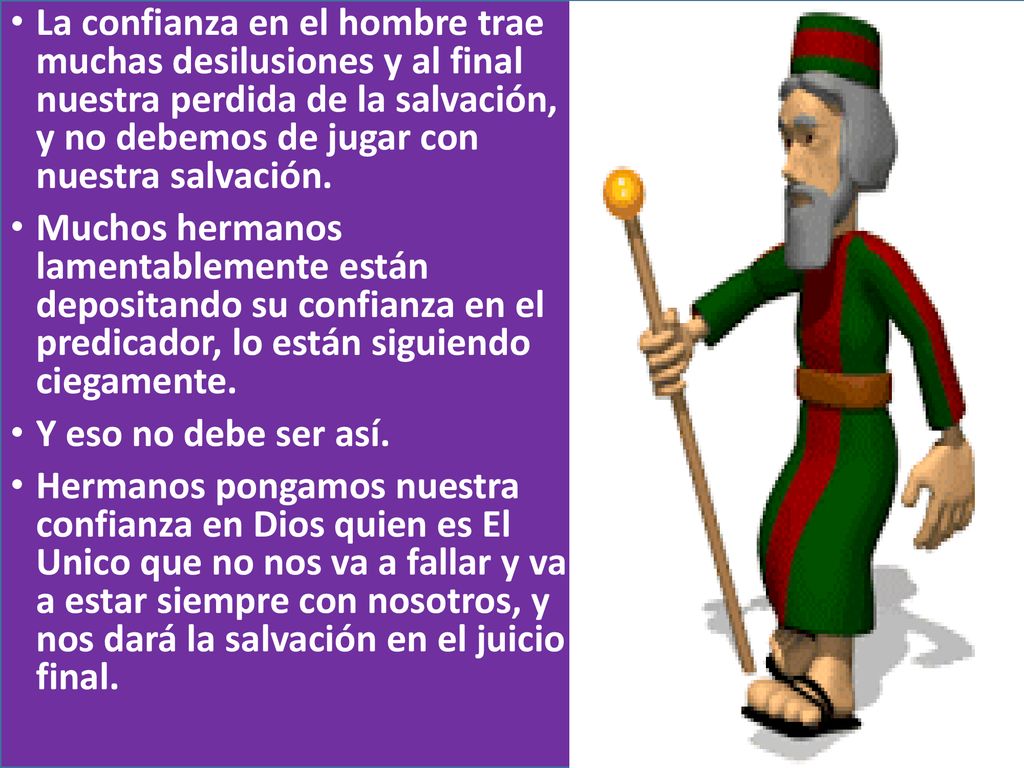 La confianza en el hombre trae muchas desilusiones y al final nuestra perdida de la salvación, y no debemos de jugar con nuestra salvación.