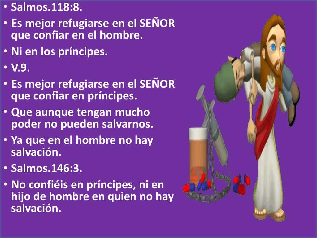 Salmos.118:8. Es mejor refugiarse en el SEÑOR que confiar en el hombre. Ni en los príncipes. V.9.