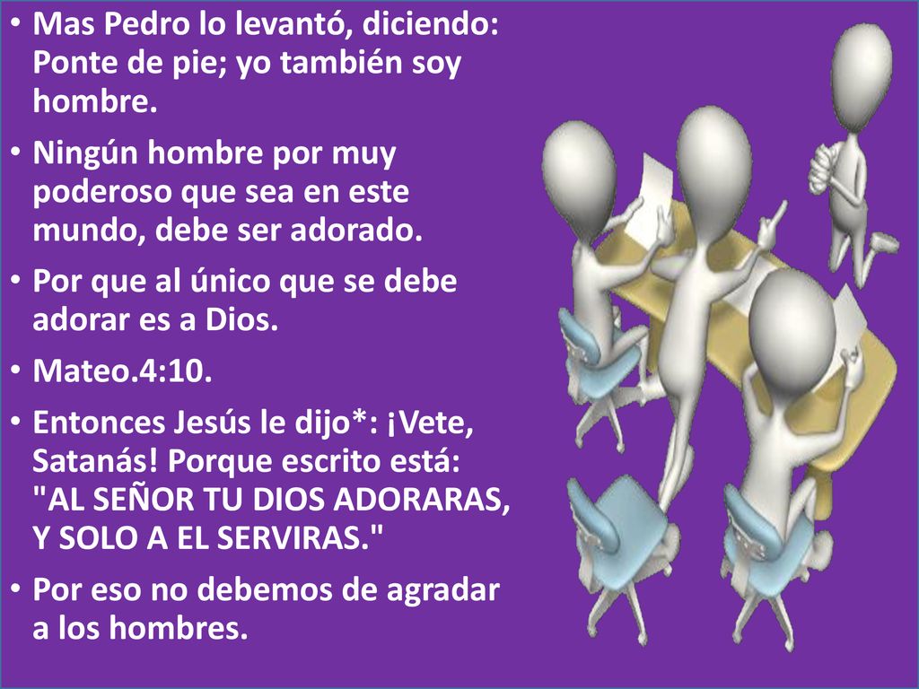 Mas Pedro lo levantó, diciendo: Ponte de pie; yo también soy hombre.