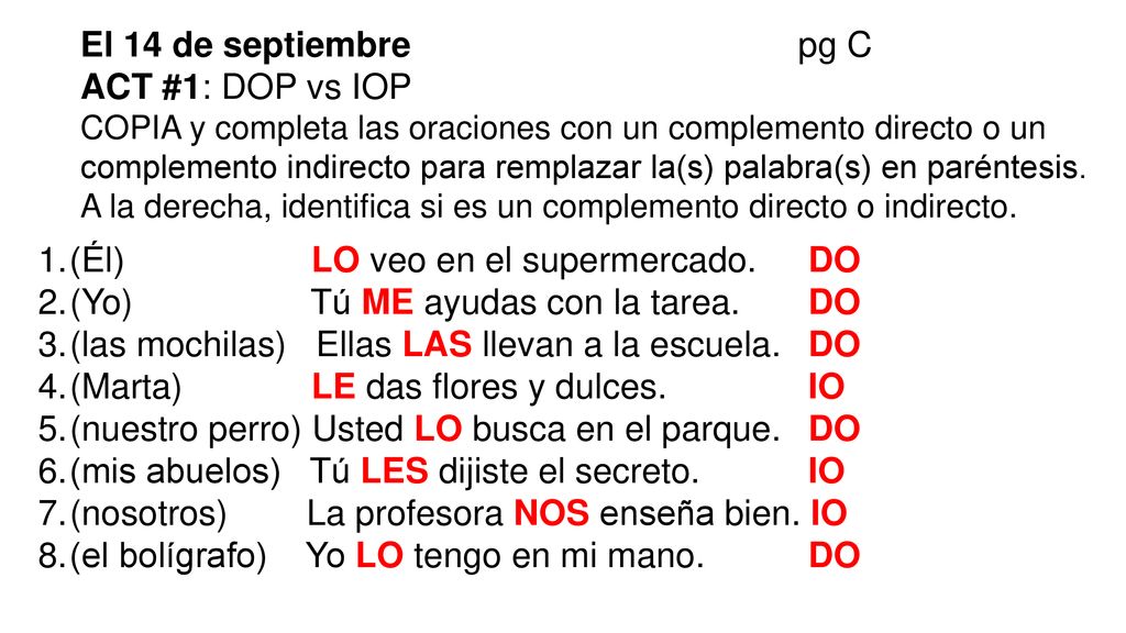 (Él) LO veo en el supermercado. DO (Yo) Tú ME ayudas con la tarea. DO
