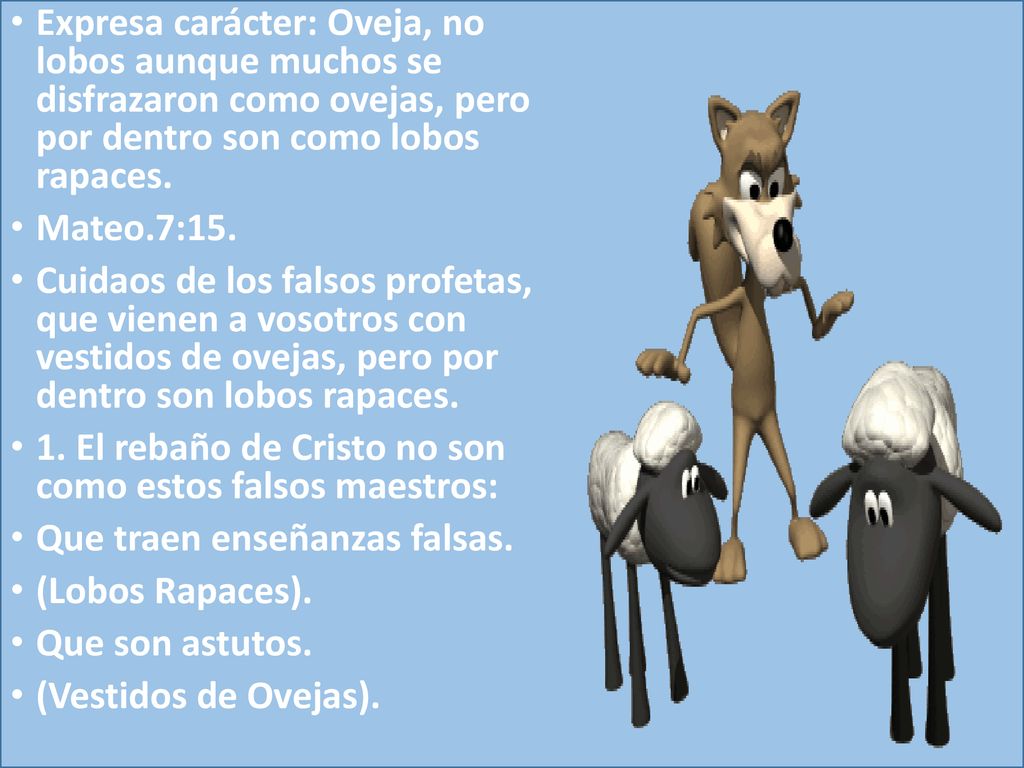 Expresa carácter: Oveja, no lobos aunque muchos se disfrazaron como ovejas, pero por dentro son como lobos rapaces.