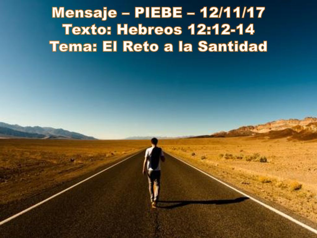 Mensaje – PIEBE – 12/11/17 Texto: Hebreos 12:12-14 Tema: El Reto a la Santidad