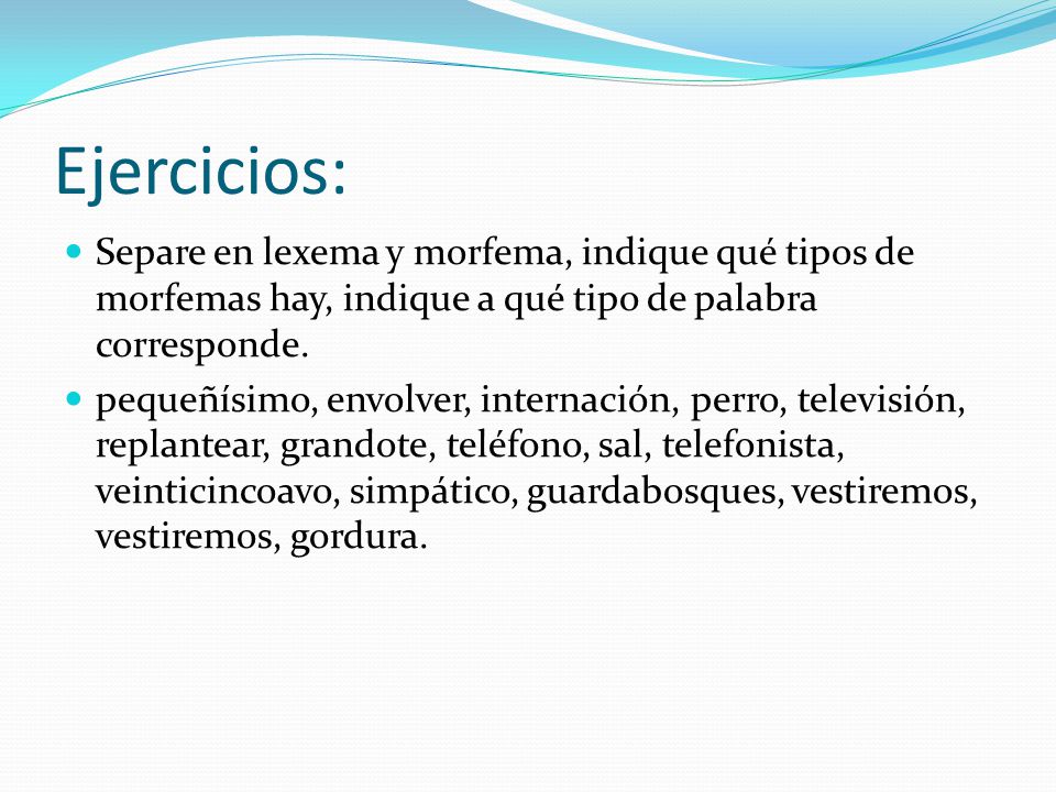 Ejercicios: Separe en lexema y morfema, indique qué tipos de morfemas hay, indique a qué tipo de palabra corresponde.