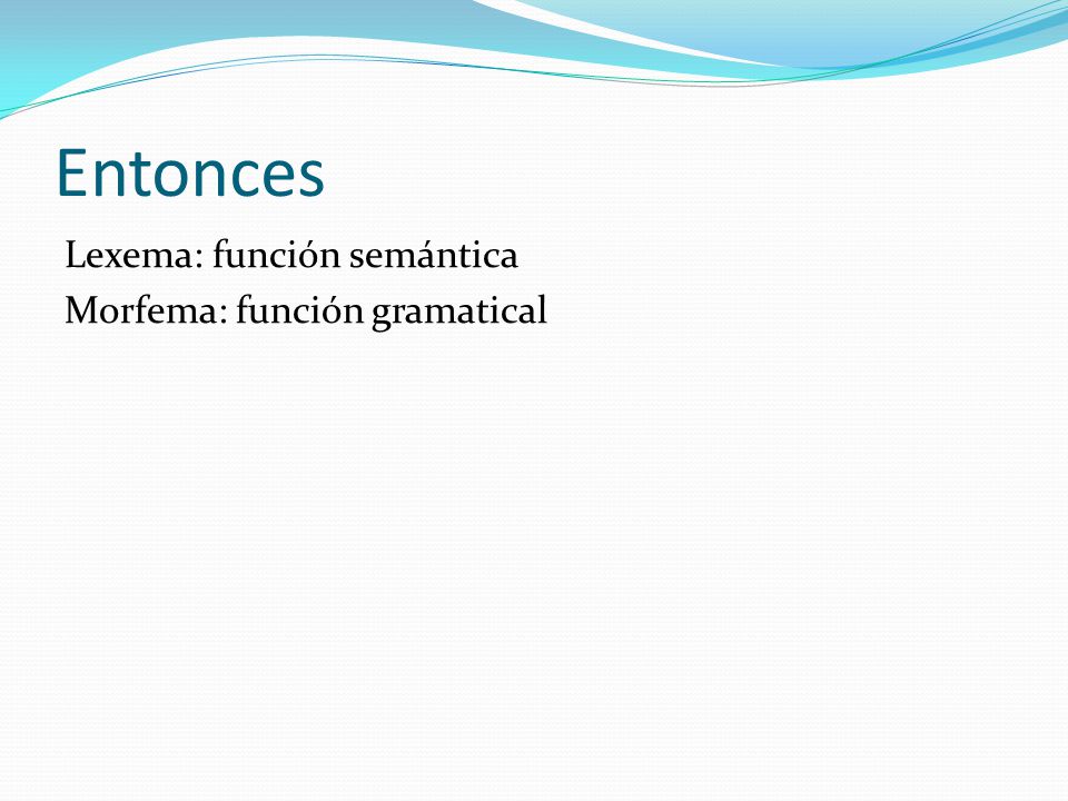 Entonces Lexema: función semántica Morfema: función gramatical