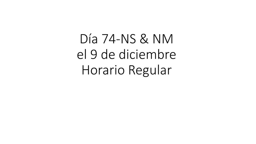 Día 74-NS & NM el 9 de diciembre Horario Regular