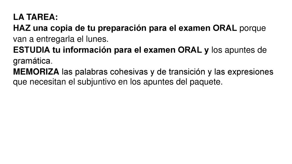 LA TAREA: HAZ una copia de tu preparación para el examen ORAL porque van a entregarla el lunes.
