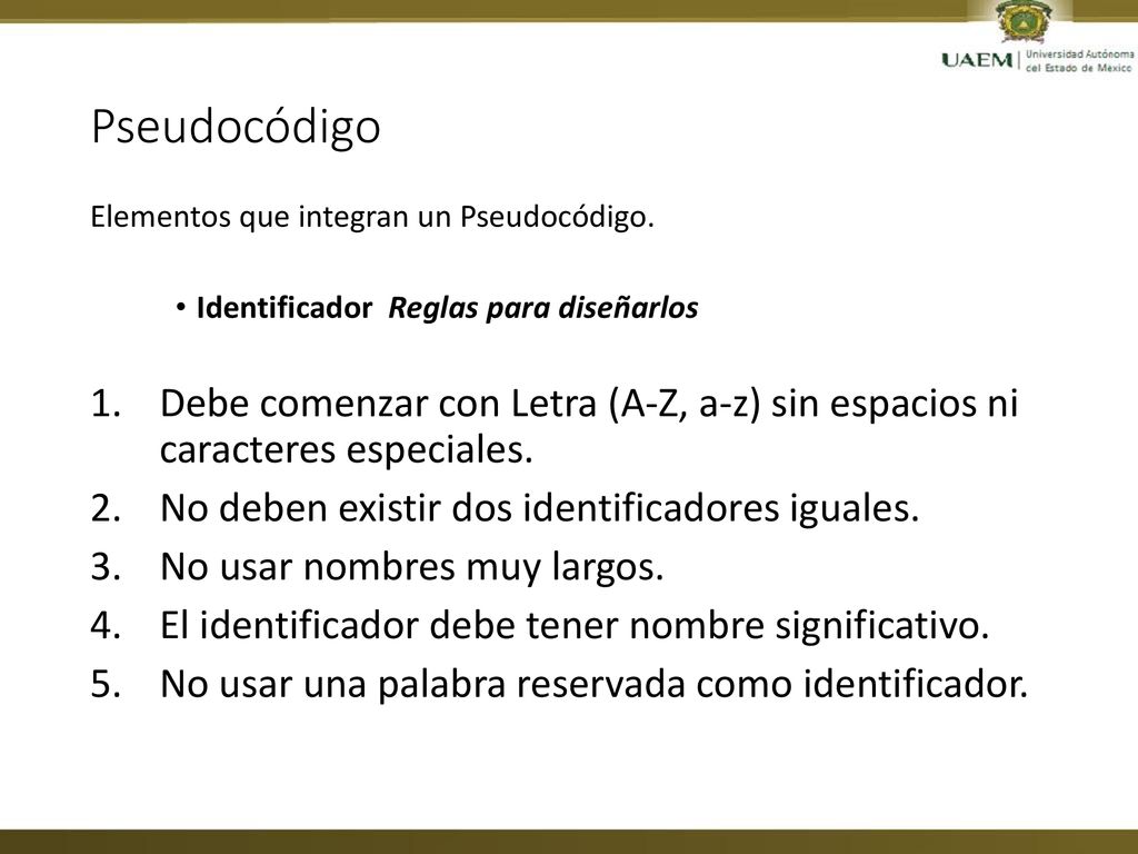 Pseudocódigo Elementos que integran un Pseudocódigo. Identificador Reglas para diseñarlos.