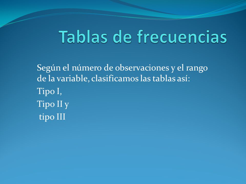Tablas de frecuencias Según el número de observaciones y el rango de la variable, clasificamos las tablas así:
