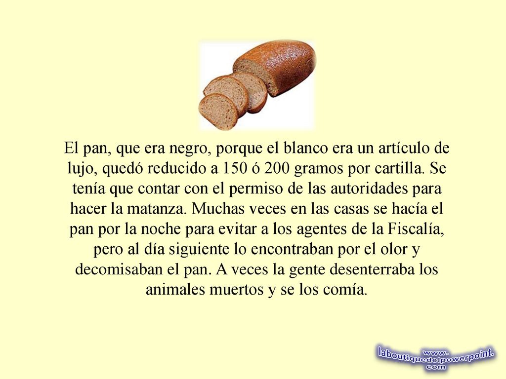 El pan, que era negro, porque el blanco era un artículo de lujo, quedó reducido a 150 ó 200 gramos por cartilla.