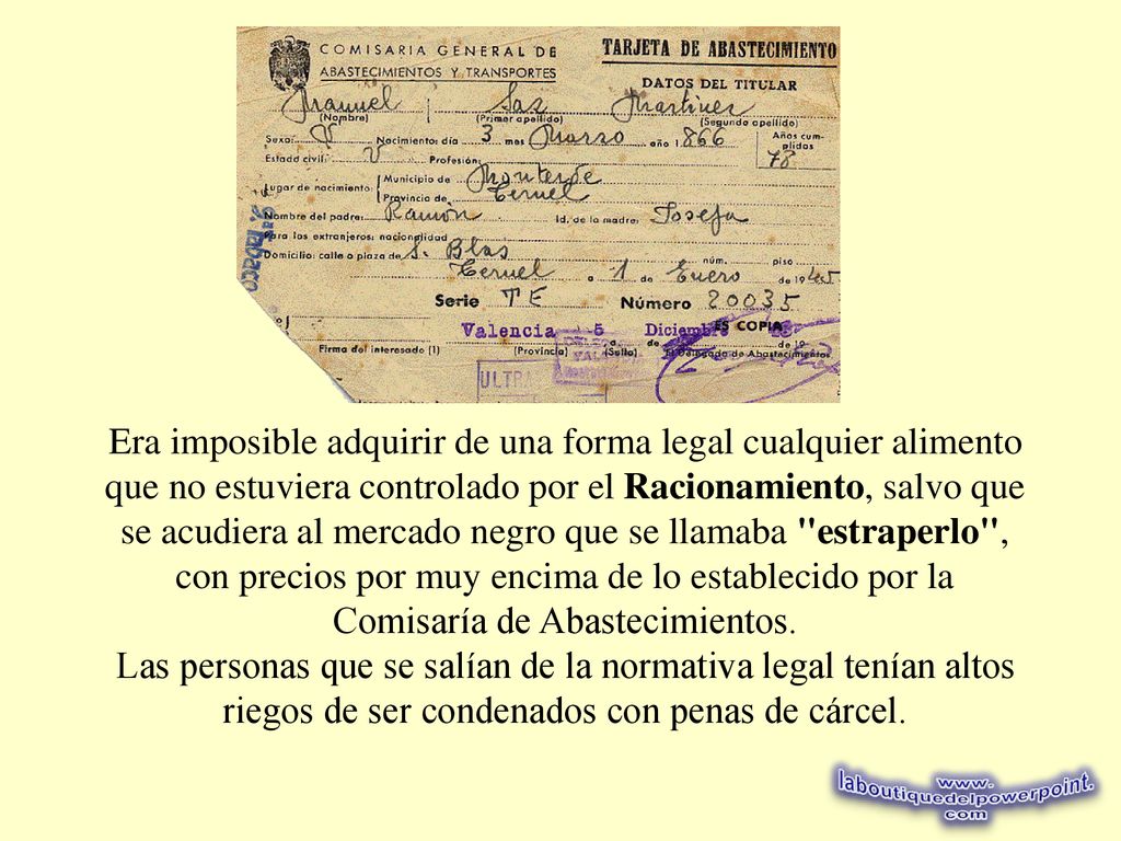 Era imposible adquirir de una forma legal cualquier alimento que no estuviera controlado por el Racionamiento, salvo que se acudiera al mercado negro que se llamaba estraperlo , con precios por muy encima de lo establecido por la Comisaría de Abastecimientos.