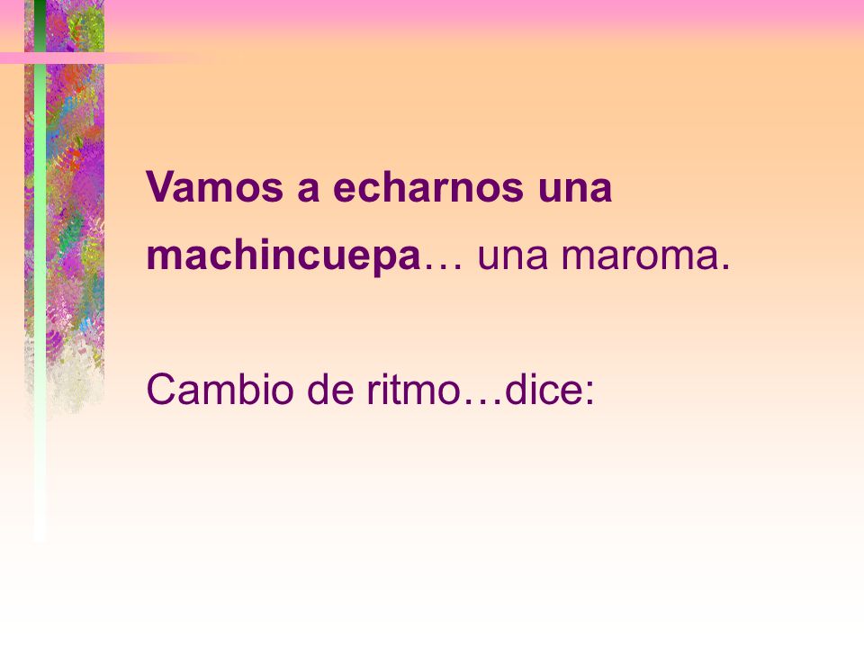 Vamos a echarnos una machincuepa… una maroma. Cambio de ritmo…dice: